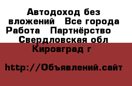 Автодоход без вложений - Все города Работа » Партнёрство   . Свердловская обл.,Кировград г.